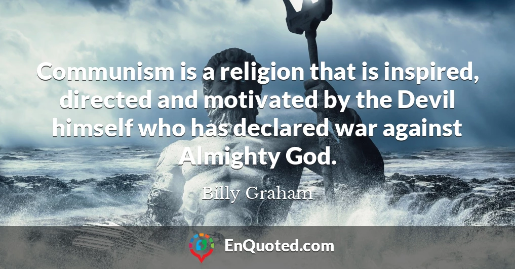 Communism is a religion that is inspired, directed and motivated by the Devil himself who has declared war against Almighty God.