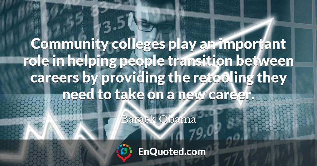 Community colleges play an important role in helping people transition between careers by providing the retooling they need to take on a new career.