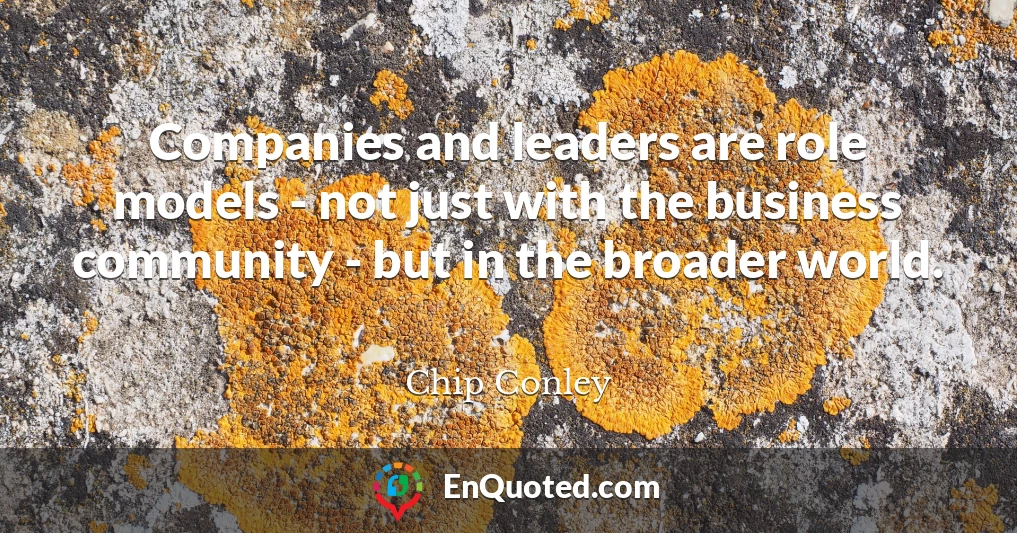Companies and leaders are role models - not just with the business community - but in the broader world.