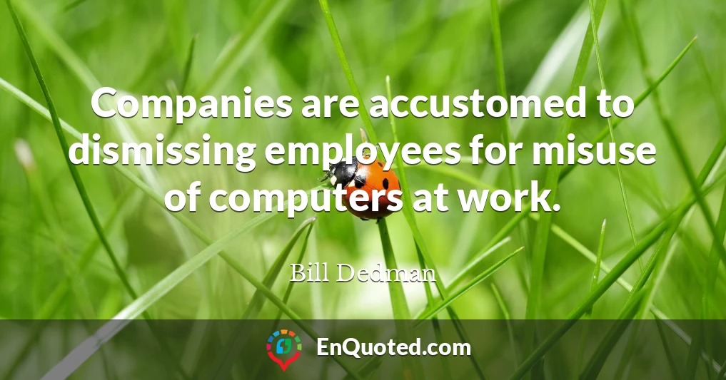 Companies are accustomed to dismissing employees for misuse of computers at work.