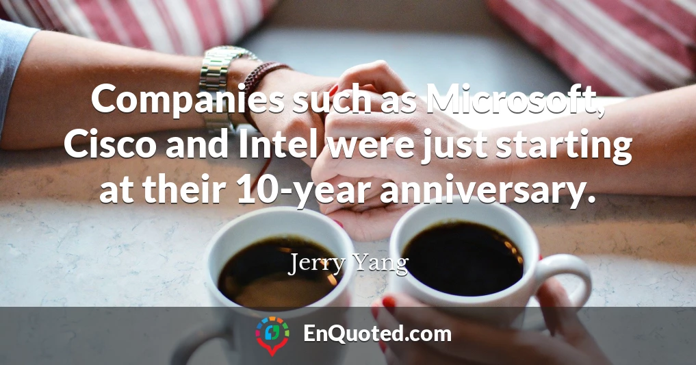 Companies such as Microsoft, Cisco and Intel were just starting at their 10-year anniversary.