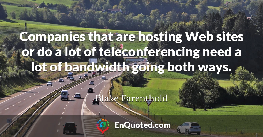Companies that are hosting Web sites or do a lot of teleconferencing need a lot of bandwidth going both ways.