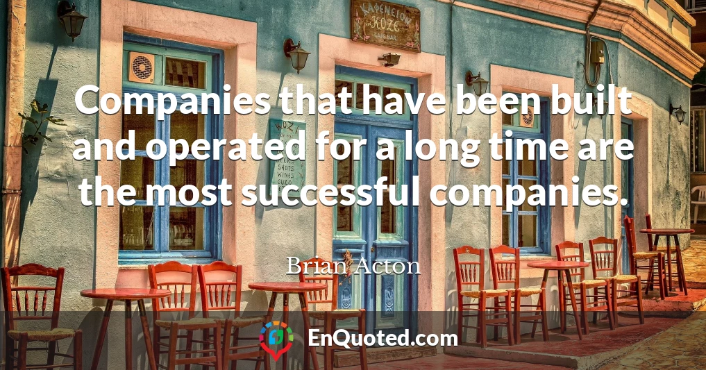 Companies that have been built and operated for a long time are the most successful companies.