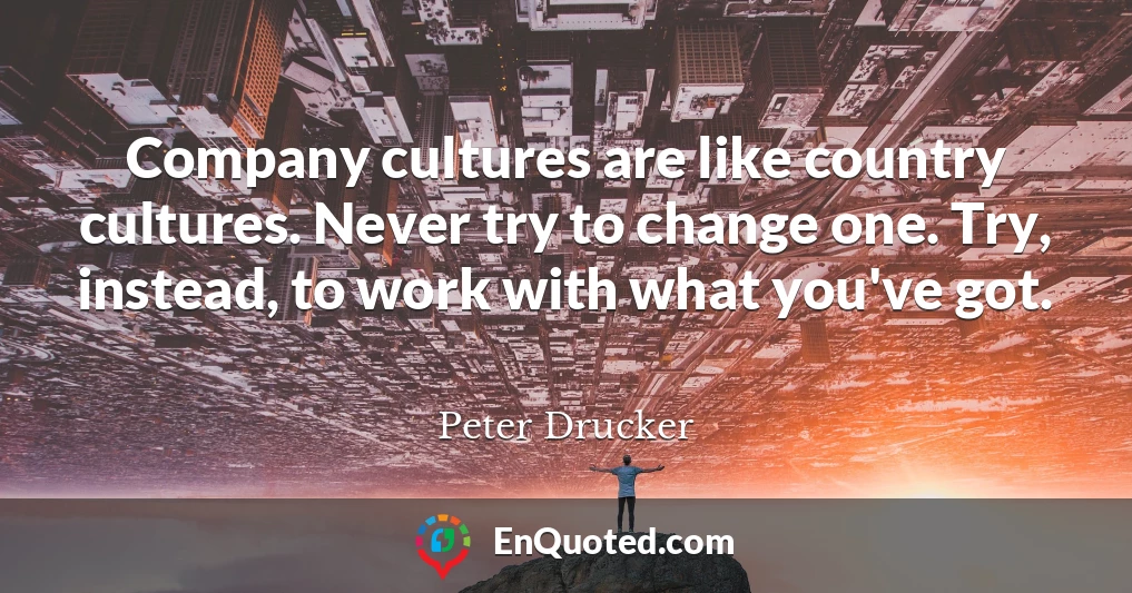 Company cultures are like country cultures. Never try to change one. Try, instead, to work with what you've got.