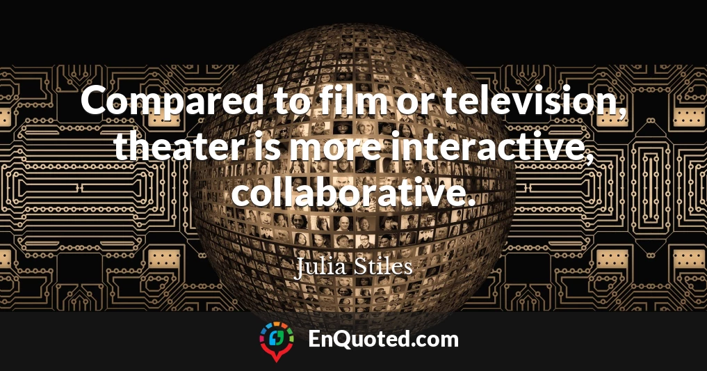 Compared to film or television, theater is more interactive, collaborative.