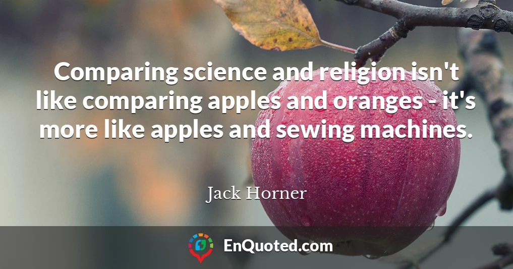 Comparing science and religion isn't like comparing apples and oranges - it's more like apples and sewing machines.