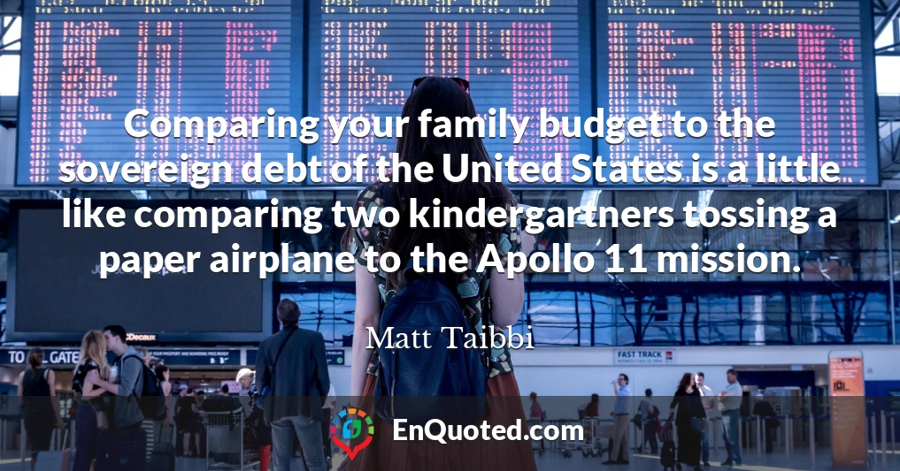 Comparing your family budget to the sovereign debt of the United States is a little like comparing two kindergartners tossing a paper airplane to the Apollo 11 mission.