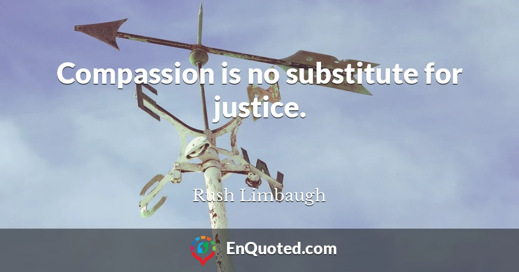 Compassion is no substitute for justice.