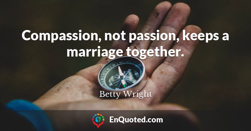 Compassion, not passion, keeps a marriage together.