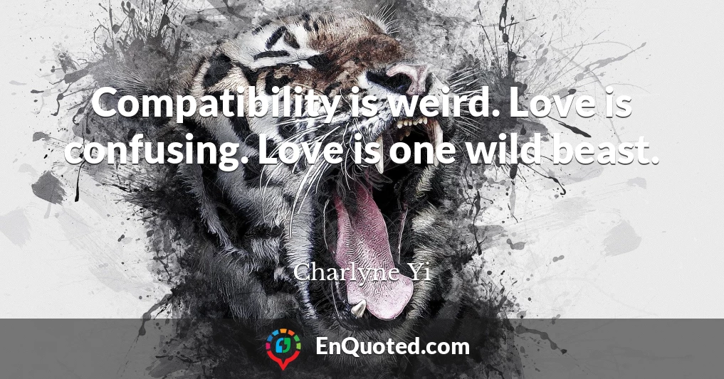 Compatibility is weird. Love is confusing. Love is one wild beast.