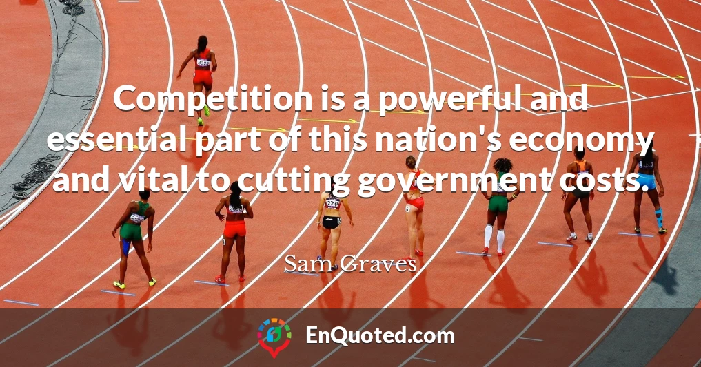 Competition is a powerful and essential part of this nation's economy and vital to cutting government costs.