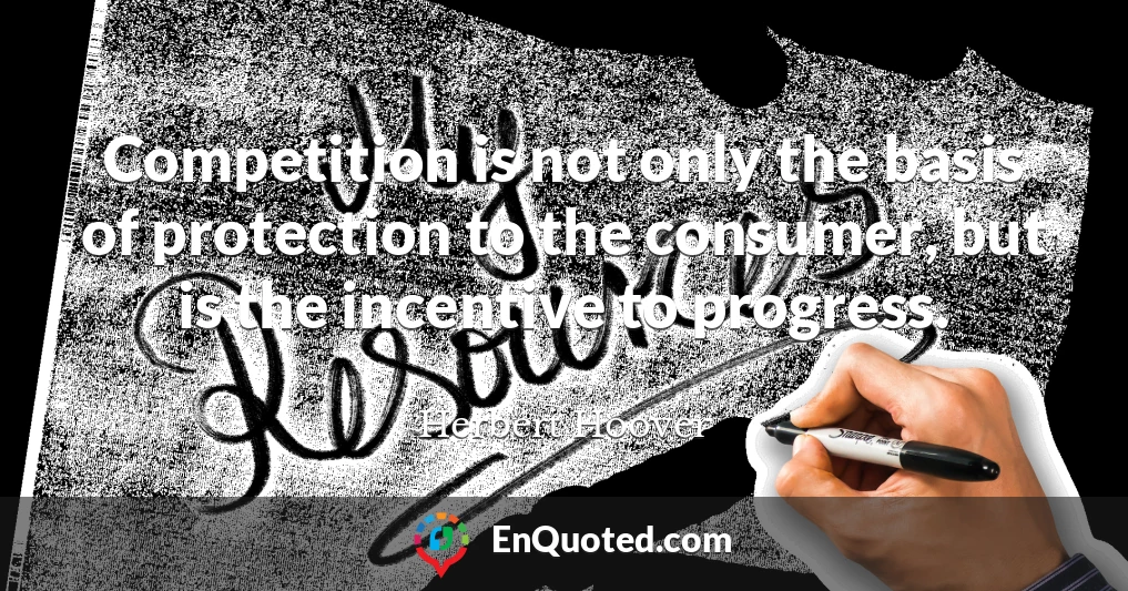 Competition is not only the basis of protection to the consumer, but is the incentive to progress.