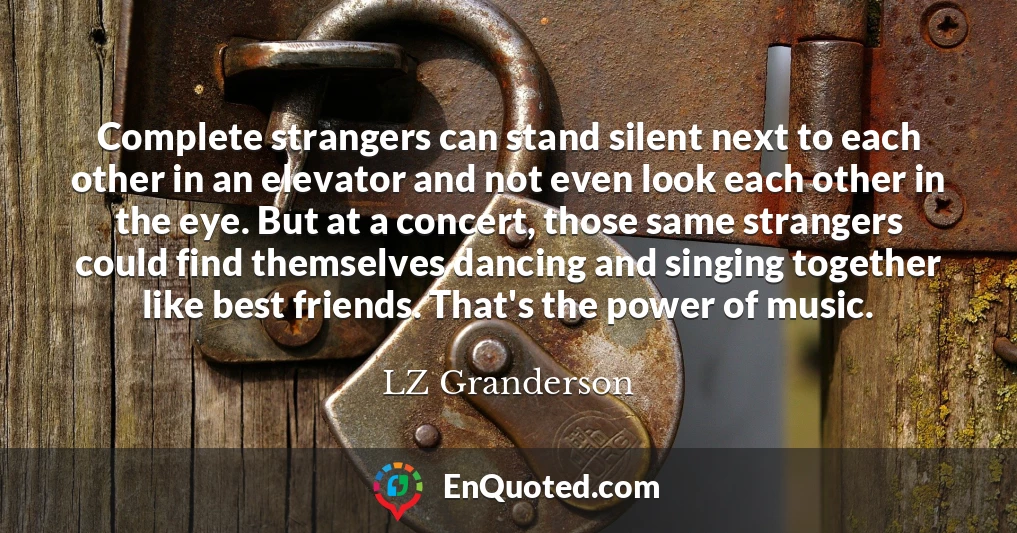 Complete strangers can stand silent next to each other in an elevator and not even look each other in the eye. But at a concert, those same strangers could find themselves dancing and singing together like best friends. That's the power of music.