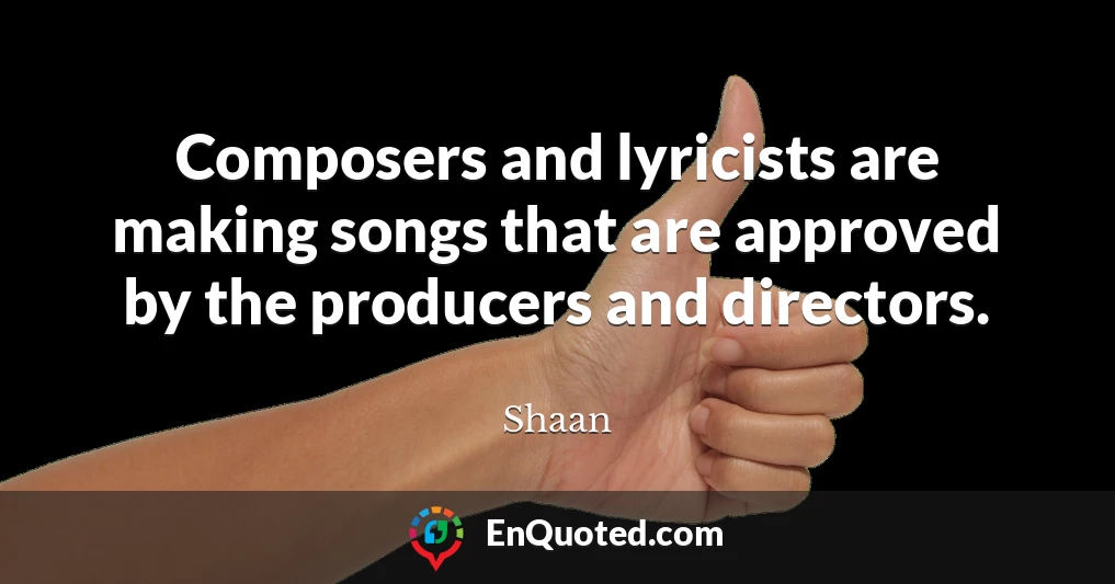 Composers and lyricists are making songs that are approved by the producers and directors.