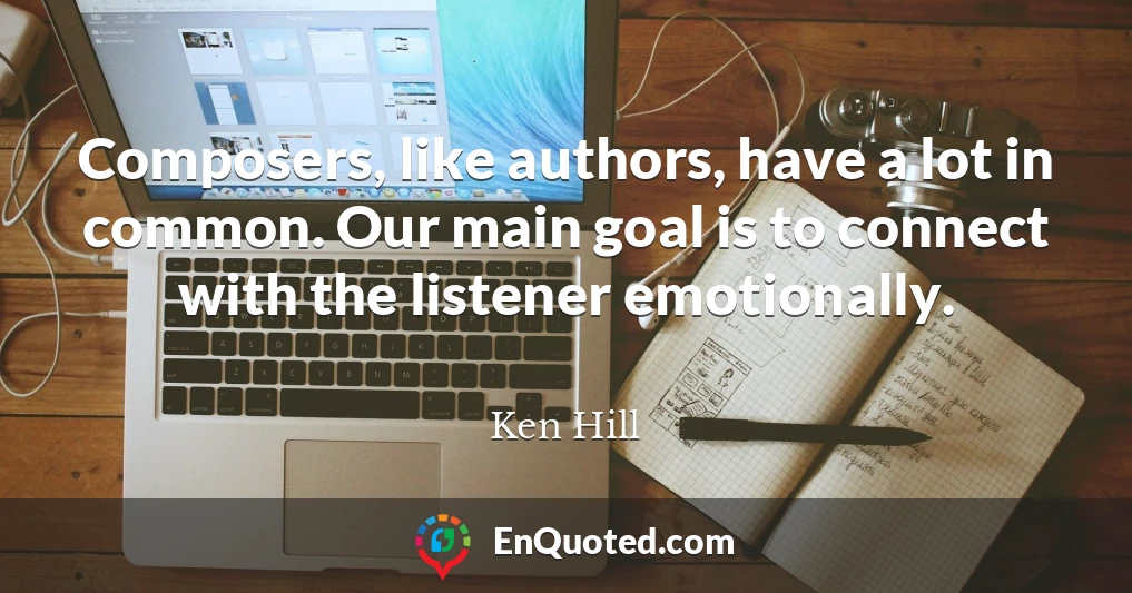 Composers, like authors, have a lot in common. Our main goal is to connect with the listener emotionally.