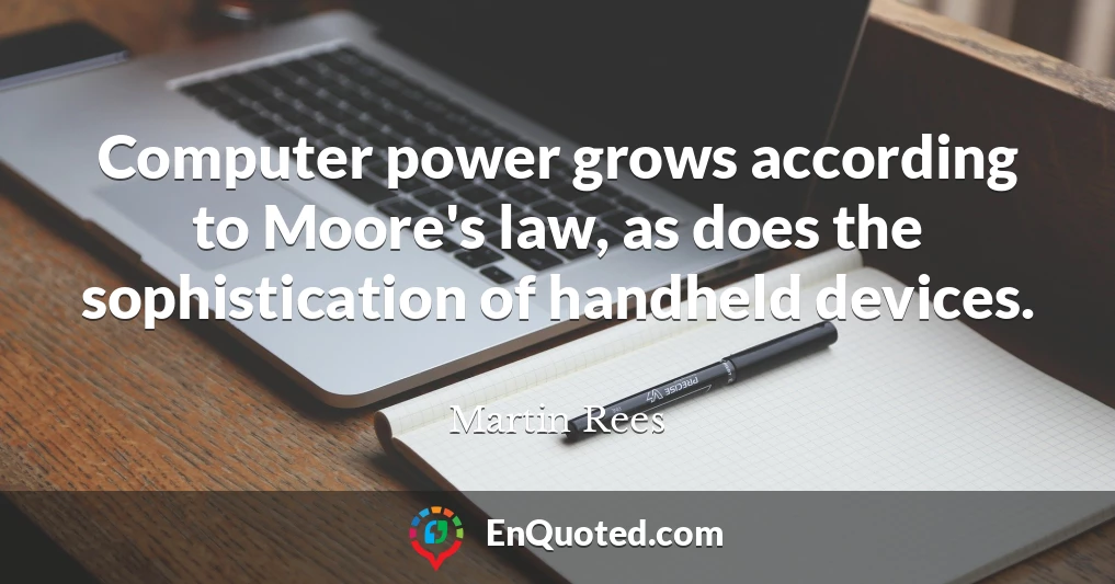 Computer power grows according to Moore's law, as does the sophistication of handheld devices.