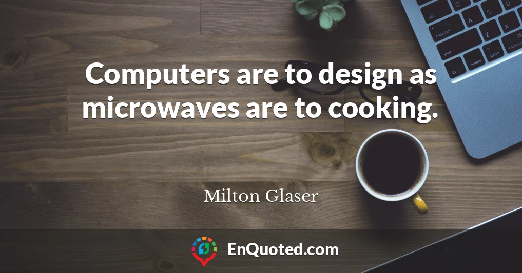 Computers are to design as microwaves are to cooking.