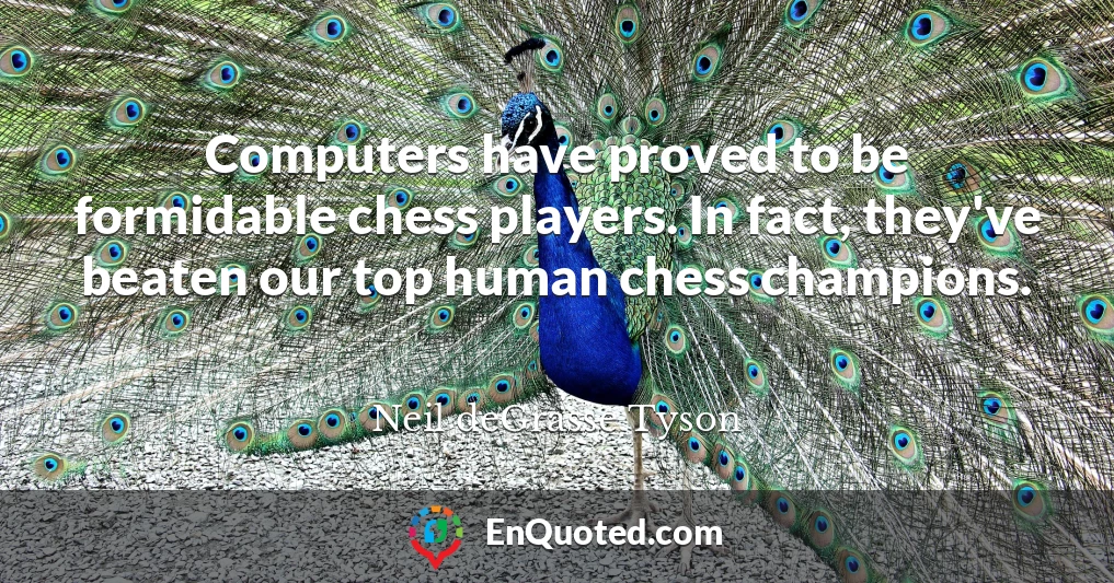 Computers have proved to be formidable chess players. In fact, they've beaten our top human chess champions.
