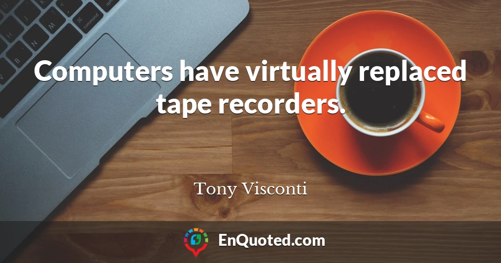 Computers have virtually replaced tape recorders.