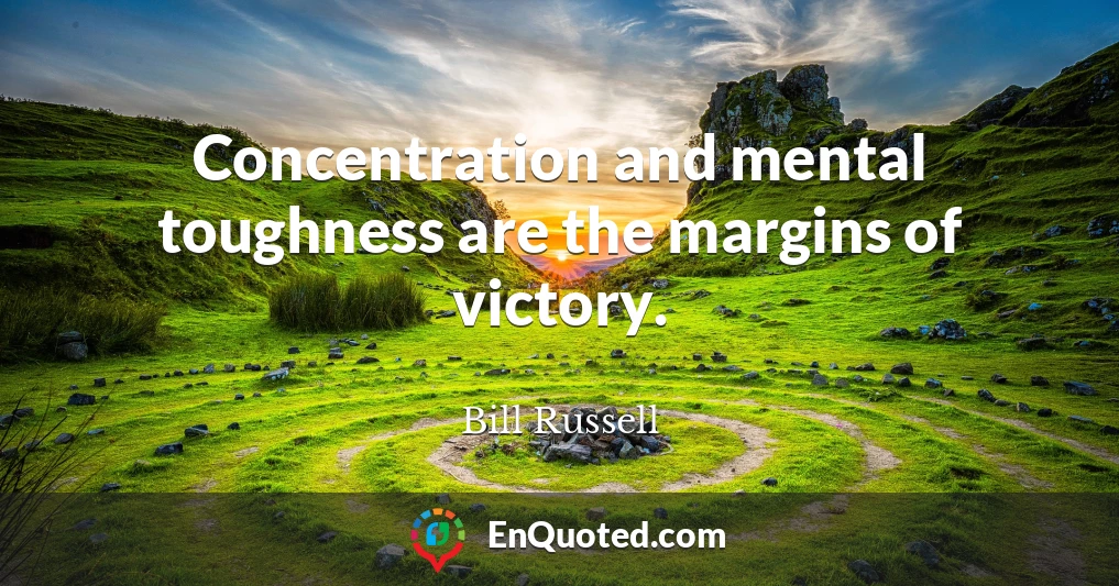 Concentration and mental toughness are the margins of victory.