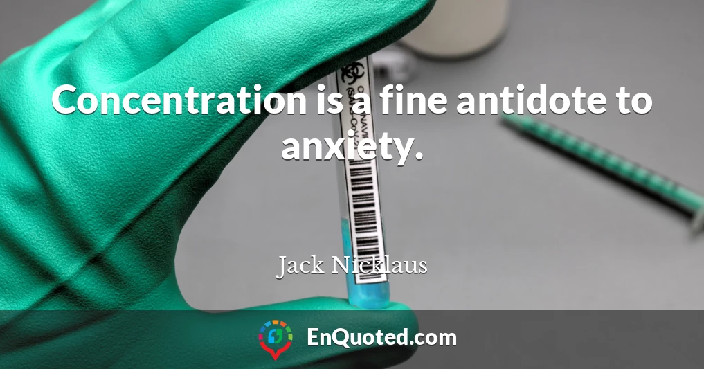 Concentration is a fine antidote to anxiety.