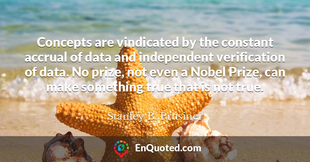 Concepts are vindicated by the constant accrual of data and independent verification of data. No prize, not even a Nobel Prize, can make something true that is not true.