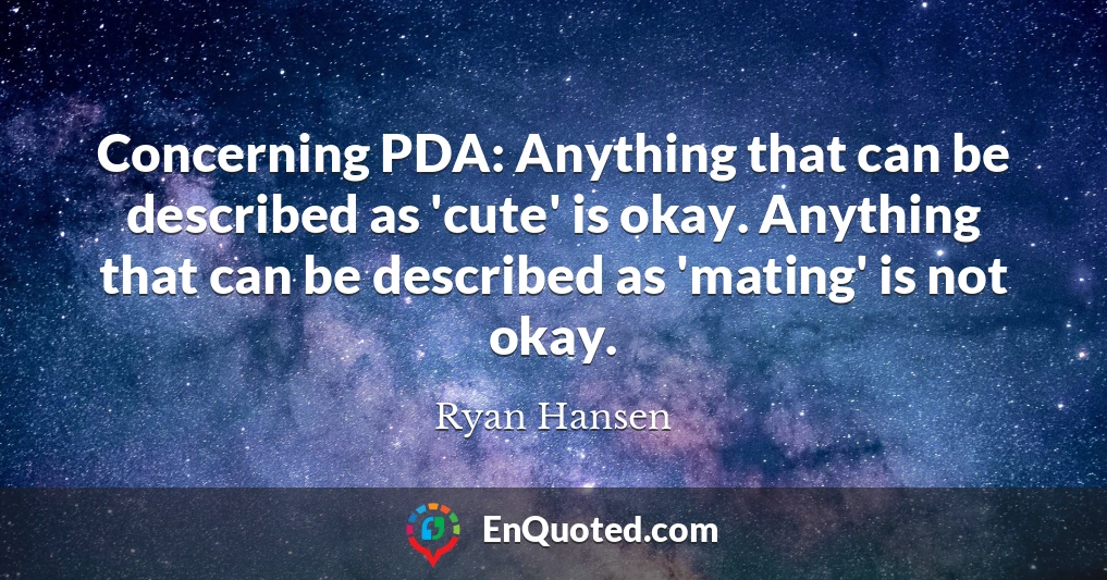 Concerning PDA: Anything that can be described as 'cute' is okay. Anything that can be described as 'mating' is not okay.