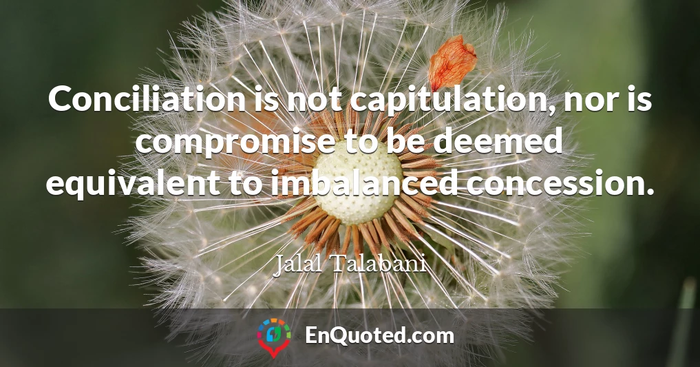 Conciliation is not capitulation, nor is compromise to be deemed equivalent to imbalanced concession.