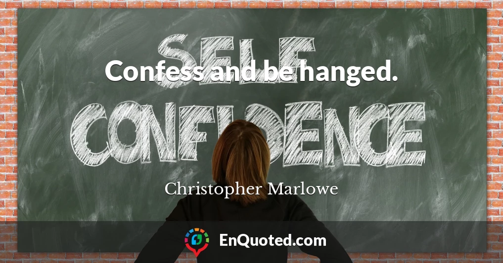 Confess and be hanged.
