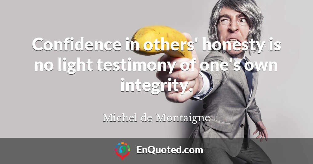 Confidence in others' honesty is no light testimony of one's own integrity.