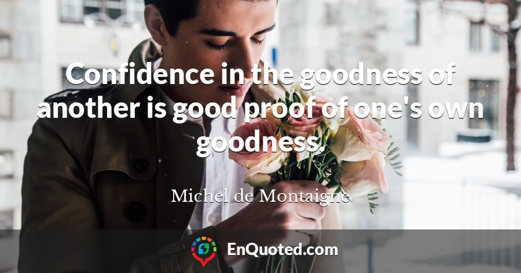 Confidence in the goodness of another is good proof of one's own goodness.