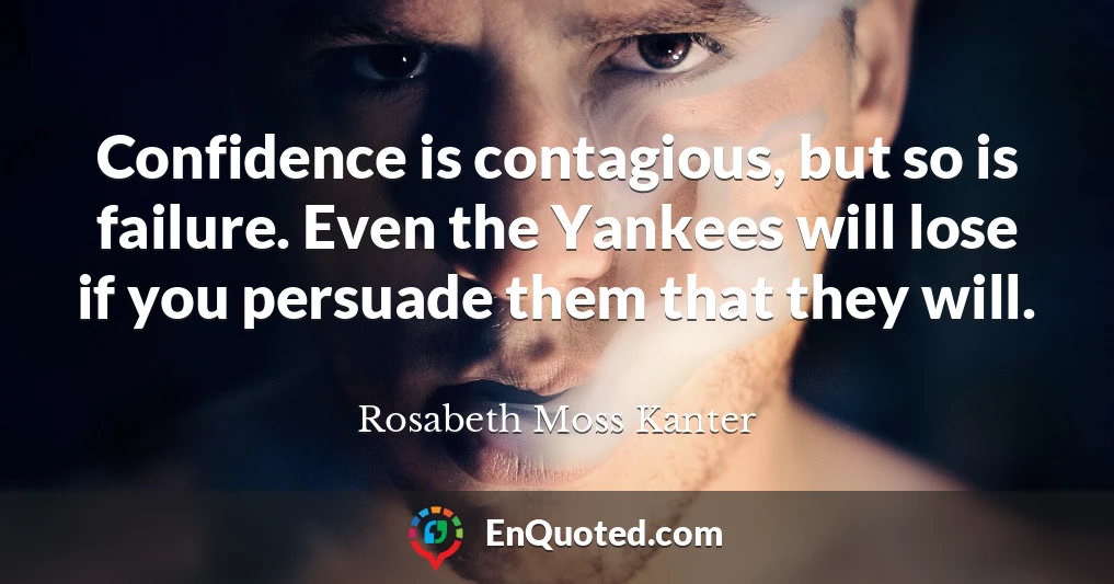 Confidence is contagious, but so is failure. Even the Yankees will lose if you persuade them that they will.