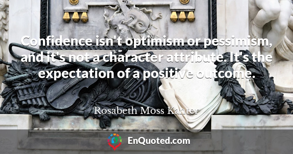Confidence isn't optimism or pessimism, and it's not a character attribute. It's the expectation of a positive outcome.