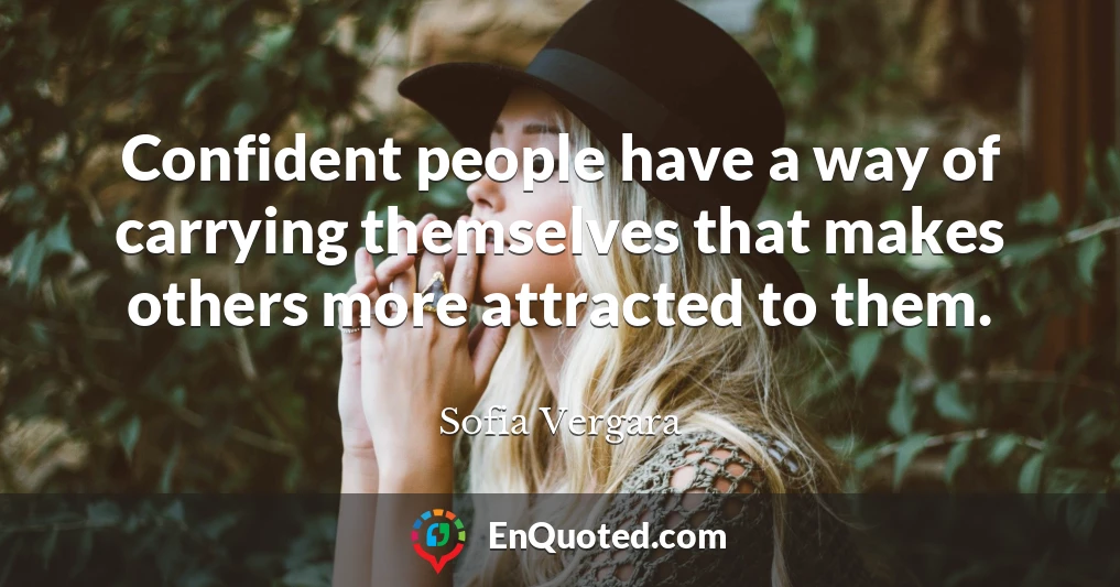 Confident people have a way of carrying themselves that makes others more attracted to them.