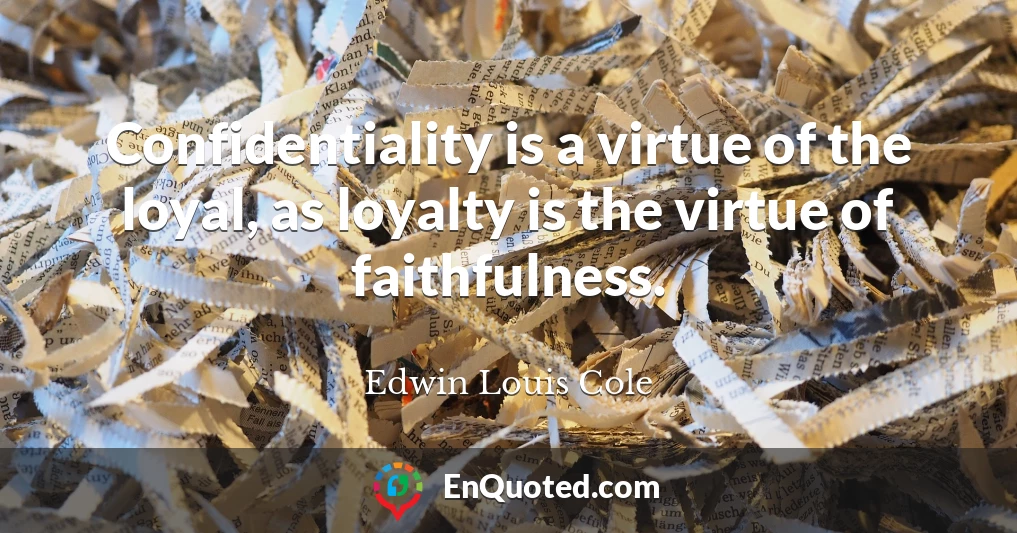 Confidentiality is a virtue of the loyal, as loyalty is the virtue of faithfulness.