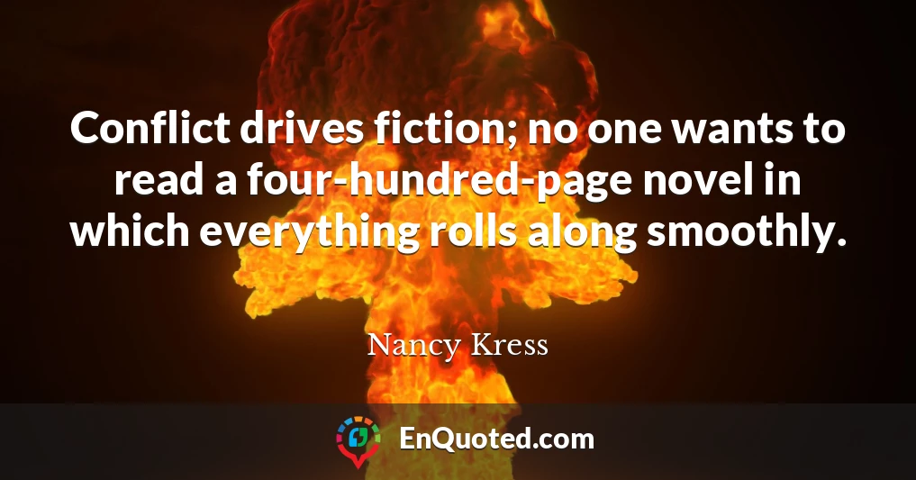 Conflict drives fiction; no one wants to read a four-hundred-page novel in which everything rolls along smoothly.