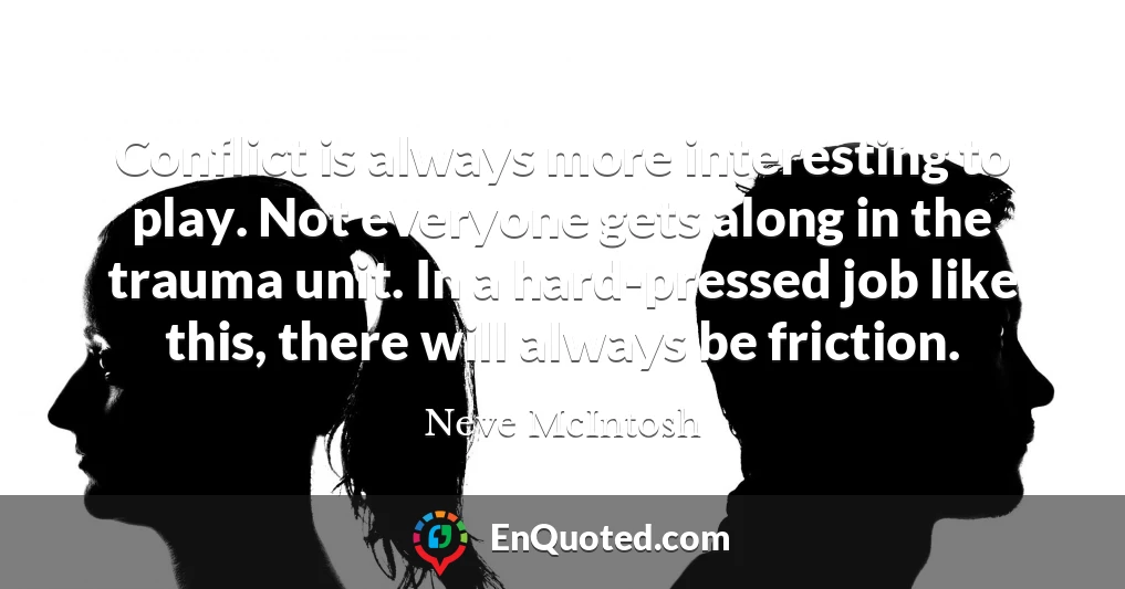 Conflict is always more interesting to play. Not everyone gets along in the trauma unit. In a hard-pressed job like this, there will always be friction.