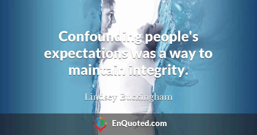 Confounding people's expectations was a way to maintain integrity.