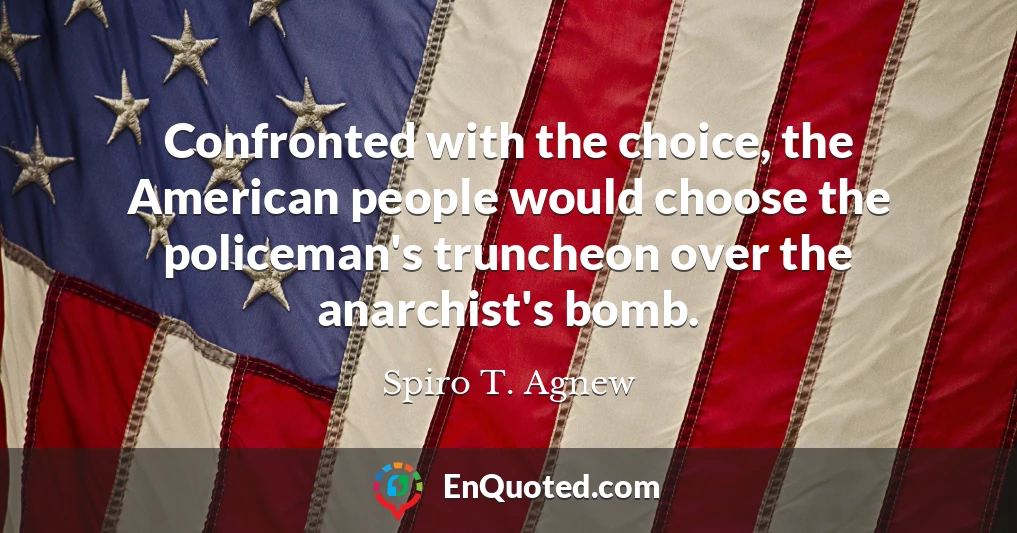 Confronted with the choice, the American people would choose the policeman's truncheon over the anarchist's bomb.