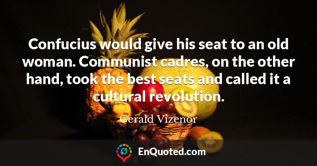 Confucius would give his seat to an old woman. Communist cadres, on the other hand, took the best seats and called it a cultural revolution.