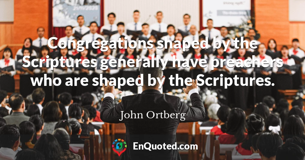 Congregations shaped by the Scriptures generally have preachers who are shaped by the Scriptures.