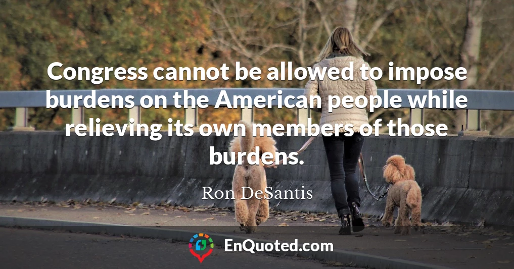 Congress cannot be allowed to impose burdens on the American people while relieving its own members of those burdens.
