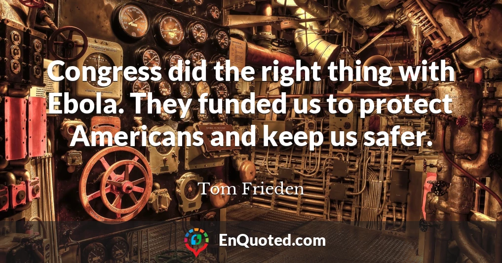 Congress did the right thing with Ebola. They funded us to protect Americans and keep us safer.
