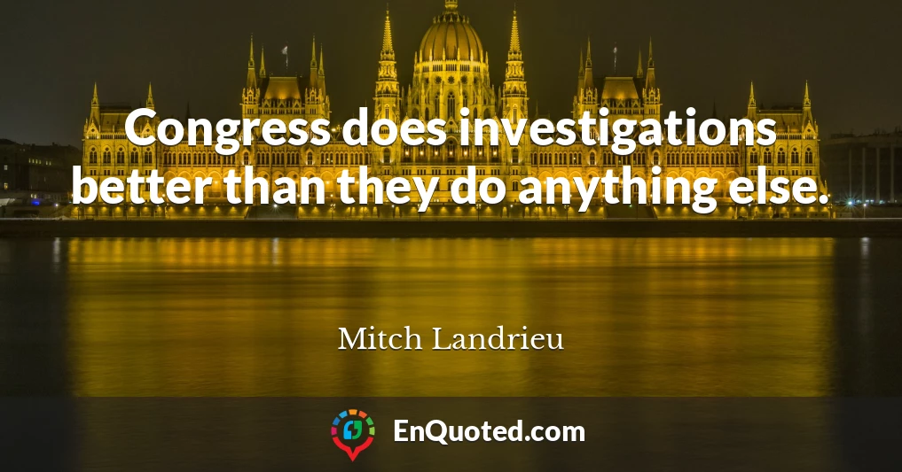 Congress does investigations better than they do anything else.