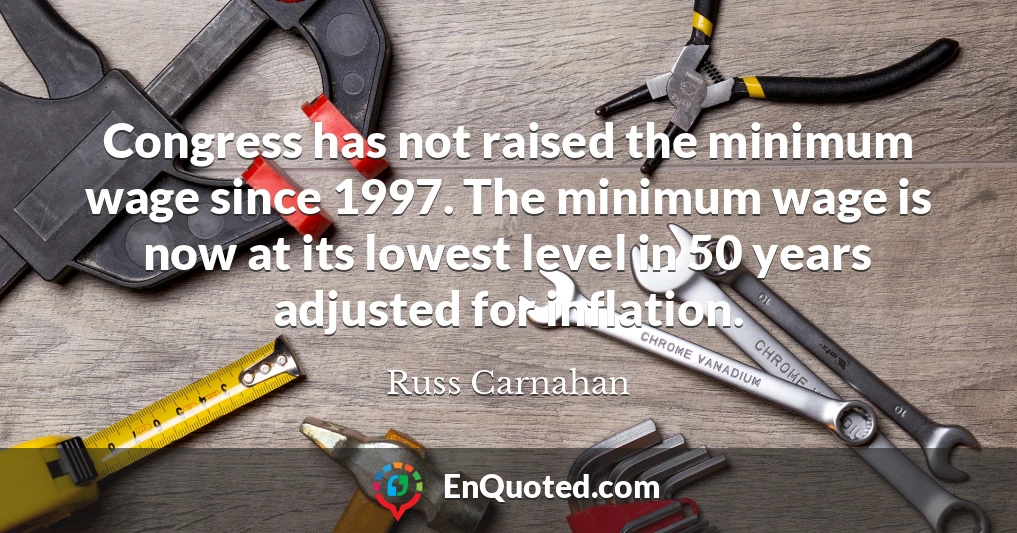 Congress has not raised the minimum wage since 1997. The minimum wage is now at its lowest level in 50 years adjusted for inflation.