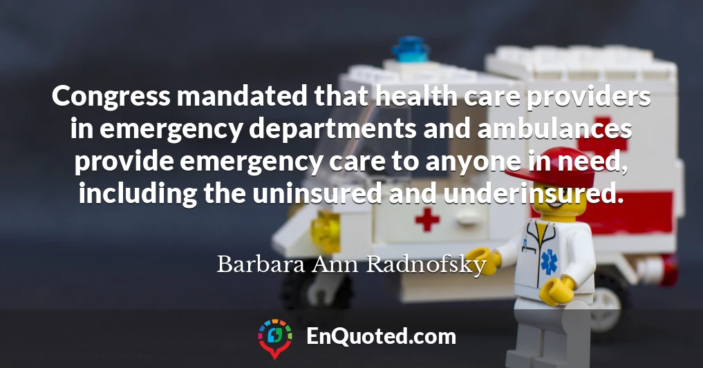 Congress mandated that health care providers in emergency departments and ambulances provide emergency care to anyone in need, including the uninsured and underinsured.