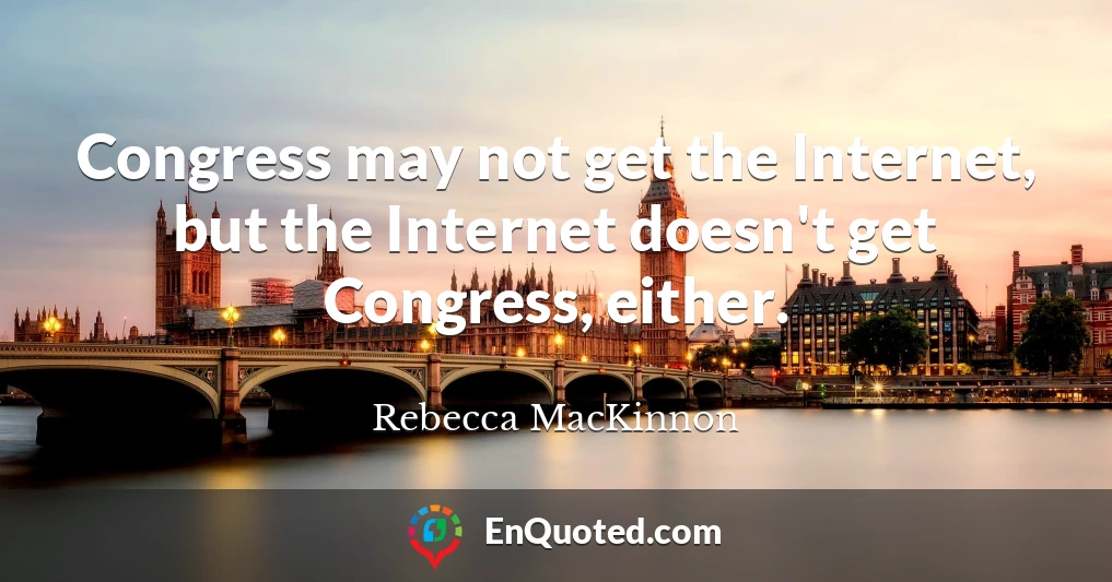 Congress may not get the Internet, but the Internet doesn't get Congress, either.
