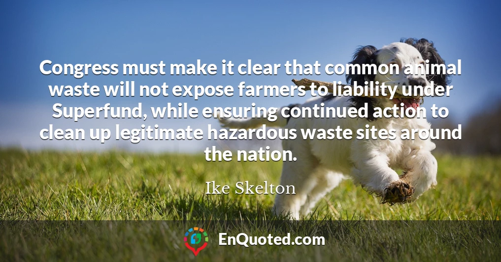 Congress must make it clear that common animal waste will not expose farmers to liability under Superfund, while ensuring continued action to clean up legitimate hazardous waste sites around the nation.