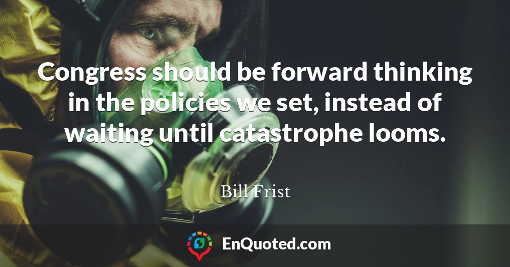 Congress should be forward thinking in the policies we set, instead of waiting until catastrophe looms.