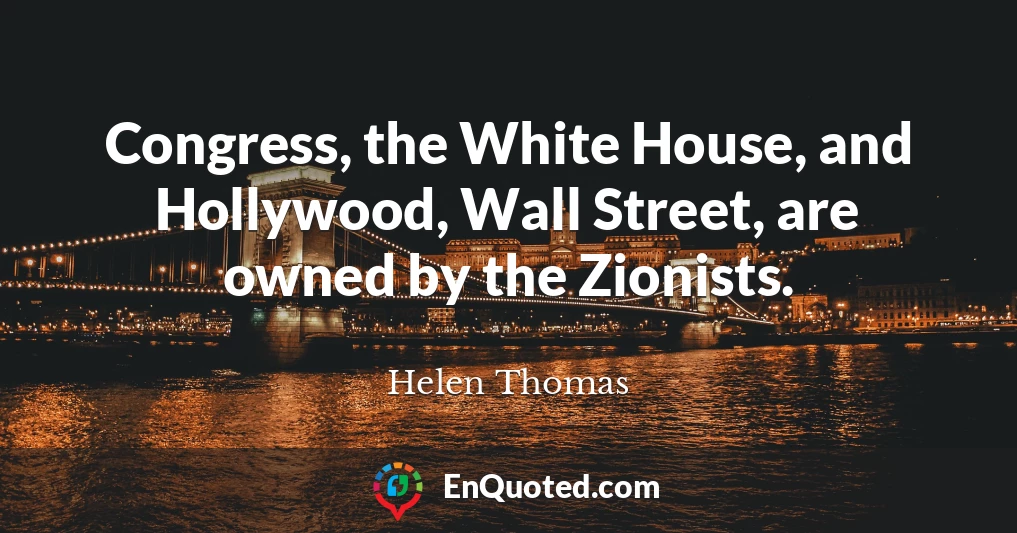 Congress, the White House, and Hollywood, Wall Street, are owned by the Zionists.